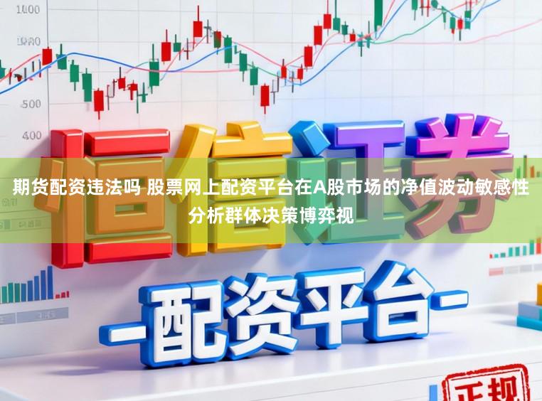 期货配资违法吗 股票网上配资平台在A股市场的净值波动敏感性分析群体决策博弈视