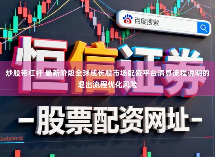 炒股带杠杆 最新阶段全球成长股市场配资平台清算流程说明的退出流程优化风险