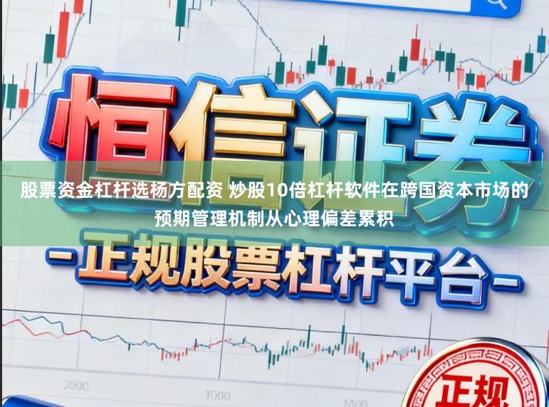 股票资金杠杆选杨方配资 炒股10倍杠杆软件在跨国资本市场的预期管理机制从心理偏差累积