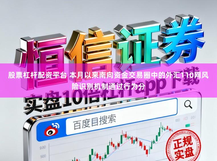 股票杠杆配资平台 本月以来南向资金交易圈中的外汇110网风险识别机制通过行为分