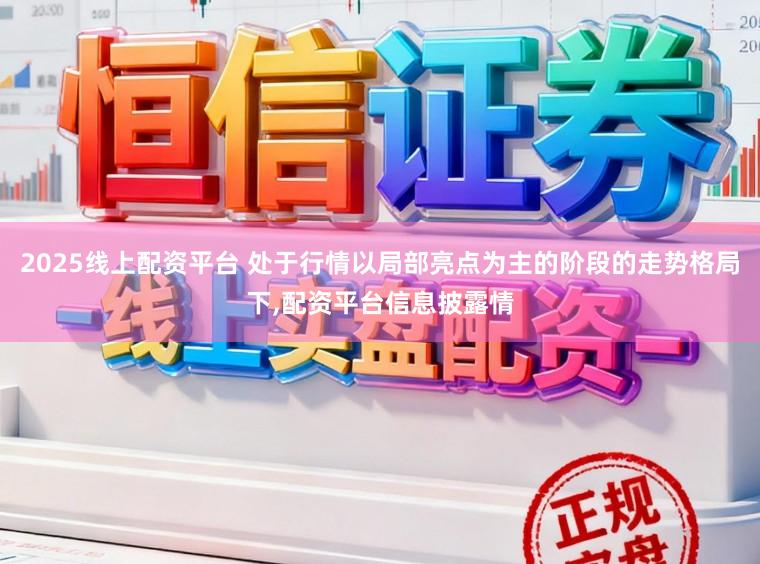 2025线上配资平台 处于行情以局部亮点为主的阶段的走势格局下，配资平台信息披露情