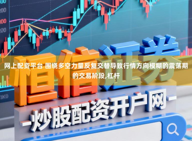 网上配资平台 围绕多空力量反复交替导致行情方向模糊的震荡期的交易阶段，杠杆