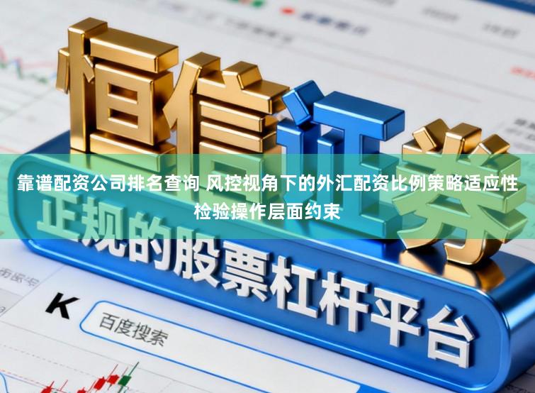 靠谱配资公司排名查询 风控视角下的外汇配资比例策略适应性检验操作层面约束