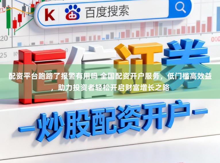 配资平台跑路了报警有用吗 全国配资开户服务,低门槛高效益,助力投资者轻松开启财富增长之路