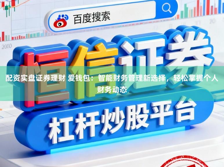 配资实盘证券理财 爱钱包：智能财务管理新选择，轻松掌握个人财务动态
