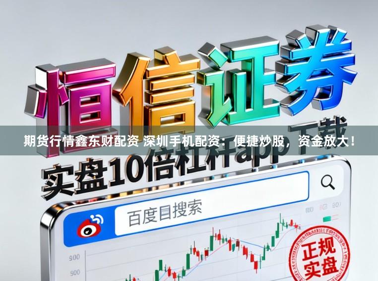 期货行情鑫东财配资 深圳手机配资:便捷炒股,资金放大!