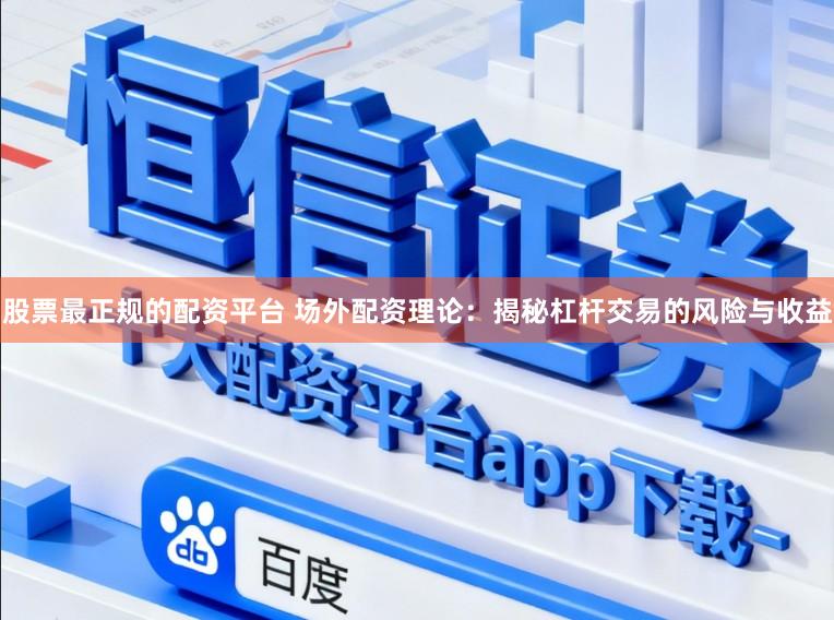 股票最正规的配资平台 场外配资理论:揭秘杠杆交易的风险与收益