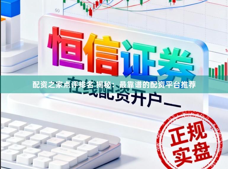 配资之家点评排名 揭秘:最靠谱的配资平台推荐