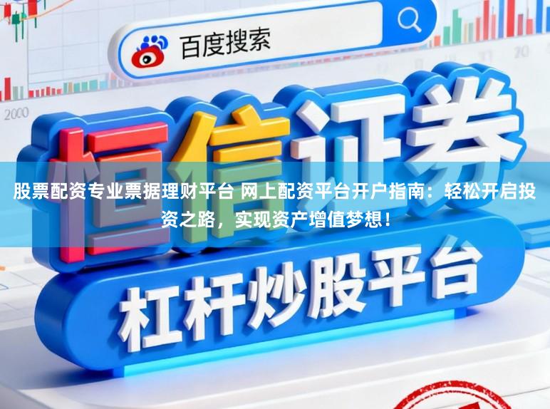 股票配资专业票据理财平台 网上配资平台开户指南:轻松开启投资之路,实现资产增值梦想!
