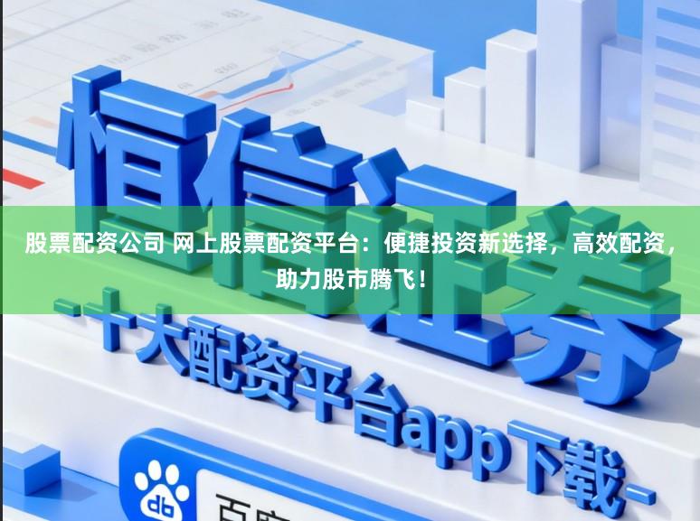 股票配资公司 网上股票配资平台:便捷投资新选择,高效配资,助力股市腾飞!