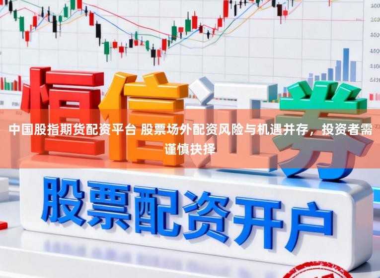 中国股指期货配资平台 股票场外配资风险与机遇并存,投资者需谨慎抉择