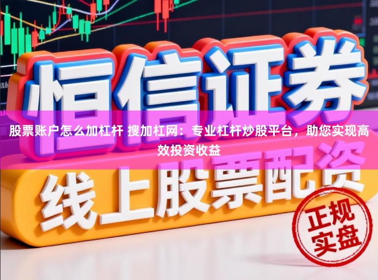 股票账户怎么加杠杆 搜加杠网:专业杠杆炒股平台,助您实现高效投资收益