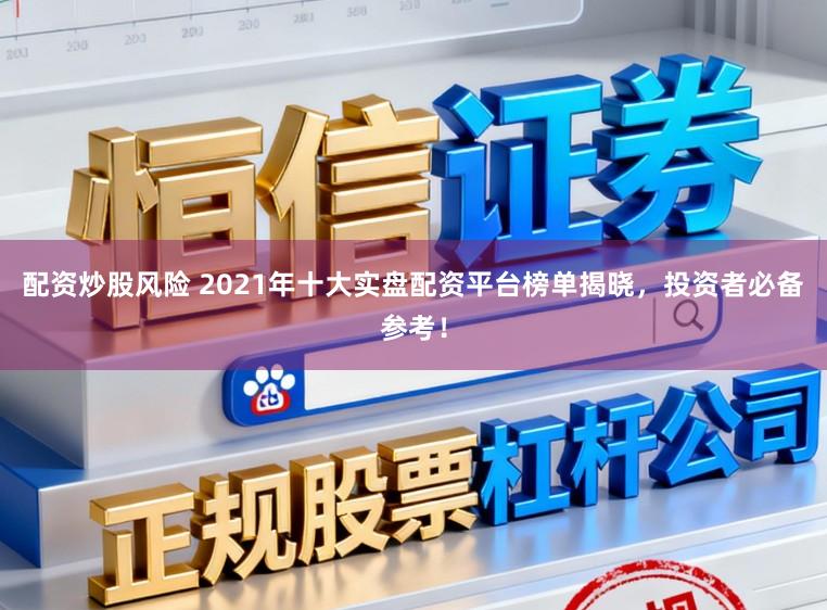 配资炒股风险 2021年十大实盘配资平台榜单揭晓,投资者必备参考!
