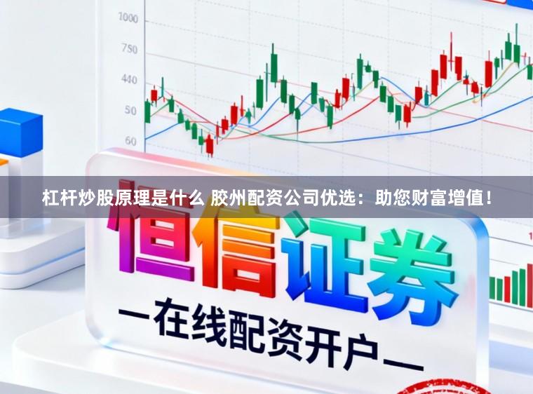 杠杆炒股原理是什么 胶州配资公司优选:助您财富增值!