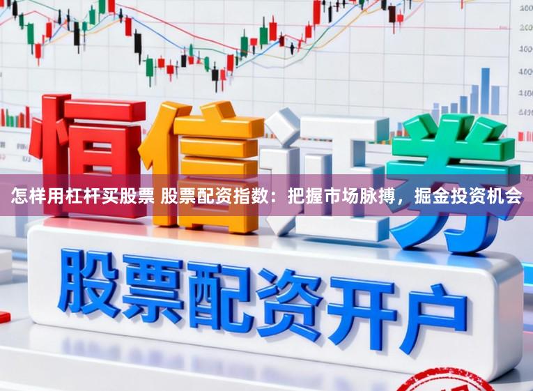 怎样用杠杆买股票 股票配资指数:把握市场脉搏,掘金投资机会