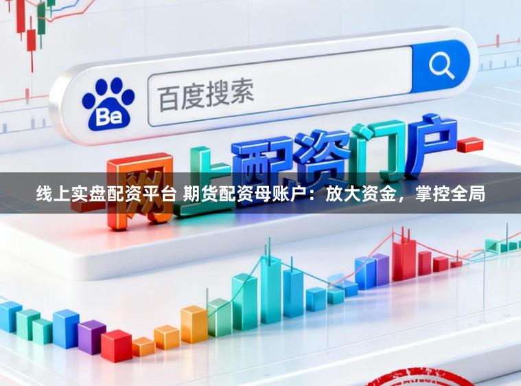 线上实盘配资平台 期货配资母账户：放大资金，掌控全局