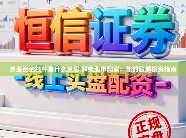 炒股资金杠杆是什么意思 解锁股市洞察：您的股票投资指南