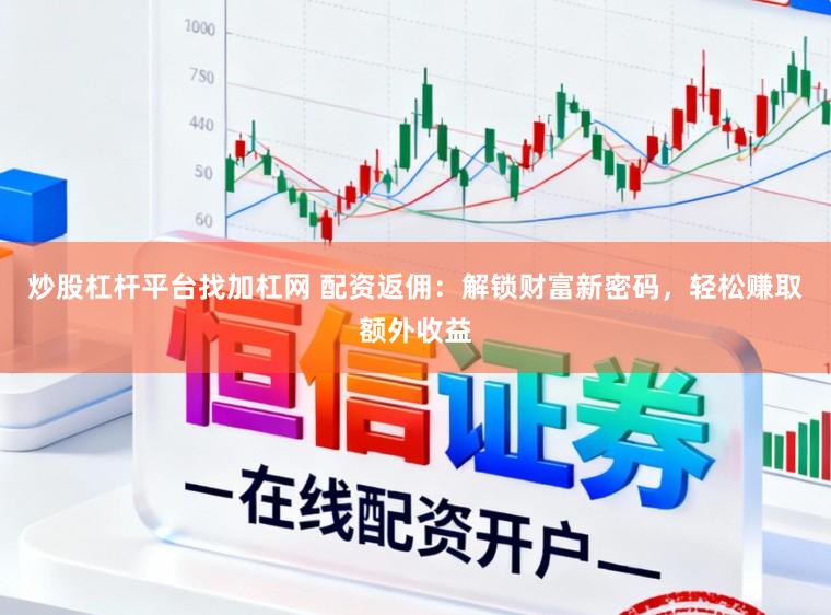 炒股杠杆平台找加杠网 配资返佣:解锁财富新密码,轻松赚取额外收益