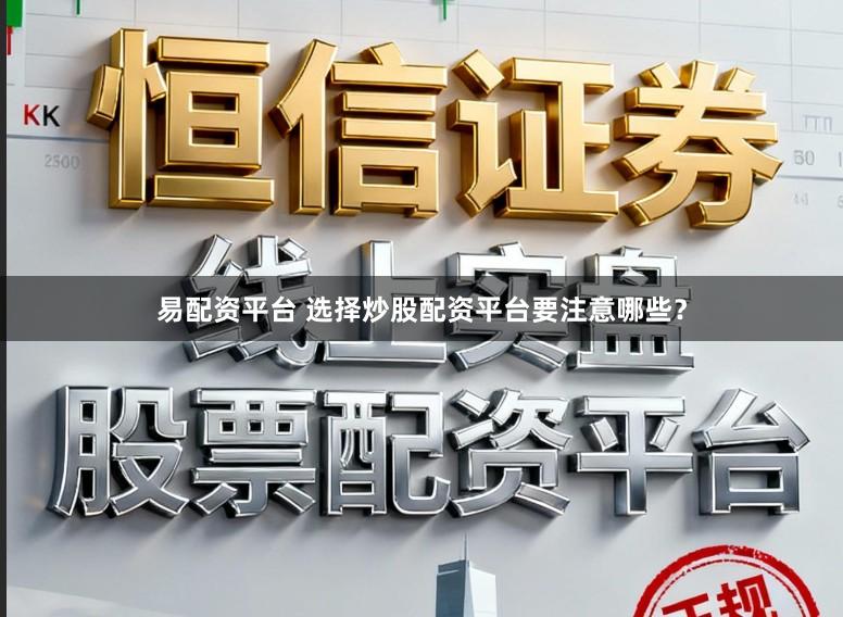 易配资平台 选择炒股配资平台要注意哪些？