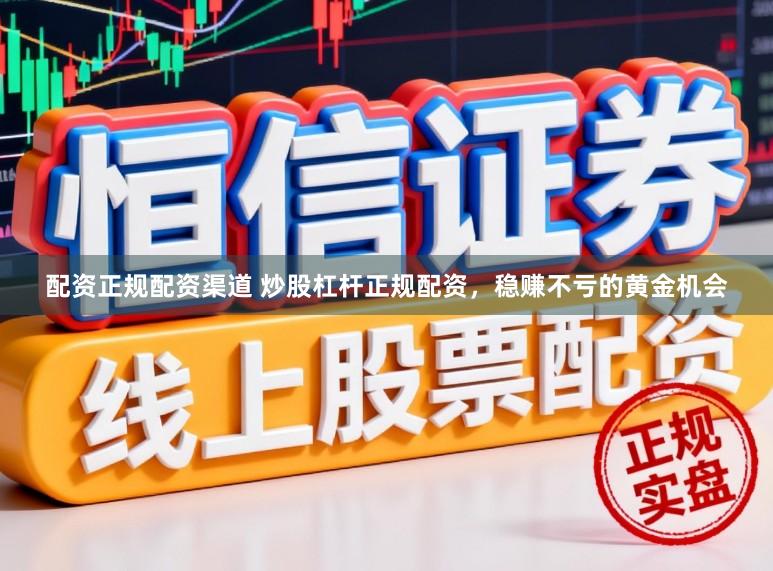配资正规配资渠道 炒股杠杆正规配资，稳赚不亏的黄金机会
