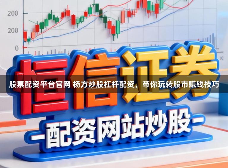 股票配资平台官网 杨方炒股杠杆配资，带你玩转股市赚钱技巧