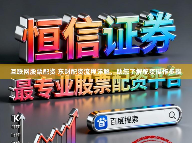 互联网股票配资 东财配资流程详解，助您了解配资操作步骤