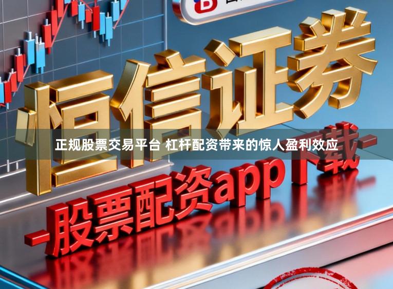 正规股票交易平台 杠杆配资带来的惊人盈利效应