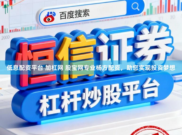低息配资平台 加杠网 股宝网专业杨方配资，助您实现投资梦想