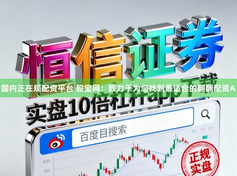 国内正在规配资平台 股宝网：致力于为您找到最适合的翻翻配资A