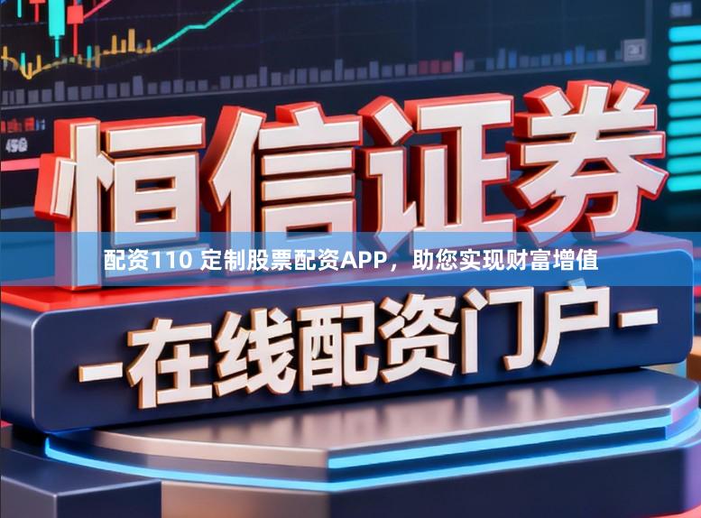 配资110 定制股票配资APP，助您实现财富增值