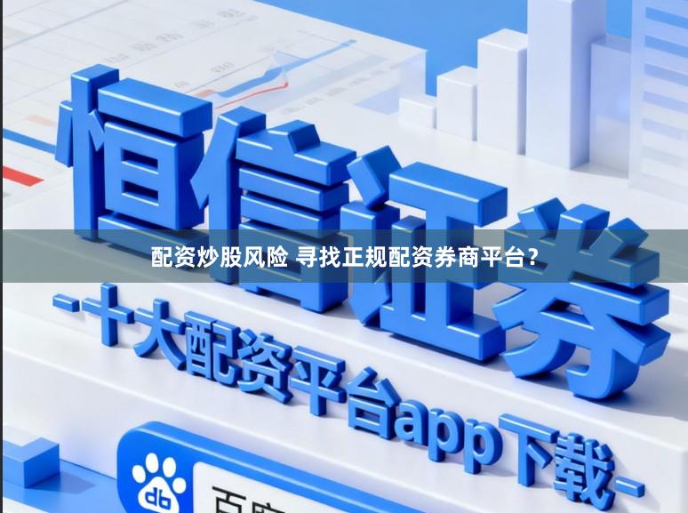 配资炒股风险 寻找正规配资券商平台？