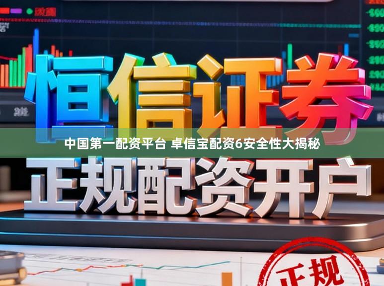 中国第一配资平台 卓信宝配资6安全性大揭秘