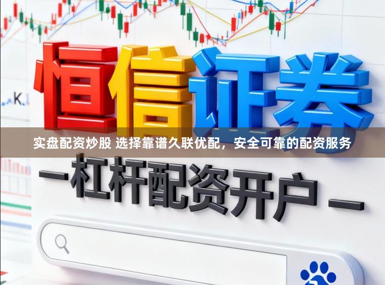 实盘配资炒股 选择靠谱久联优配,安全可靠的配资服务