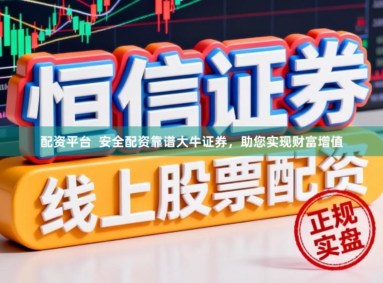 配资平台  安全配资靠谱大牛证券，助您实现财富增值