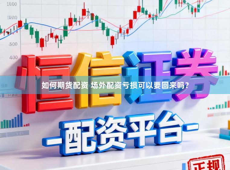 如何期货配资 场外配资亏损可以要回来吗？