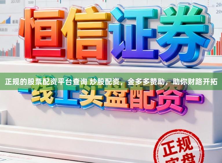 正规的股票配资平台查询 炒股配资，金多多赞助，助你财路开拓