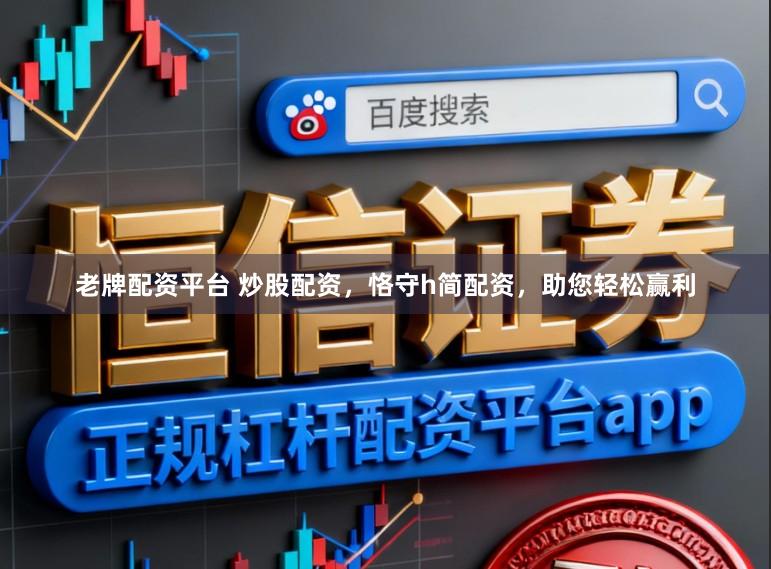 老牌配资平台 炒股配资,恪守h简配资,助您轻松赢利