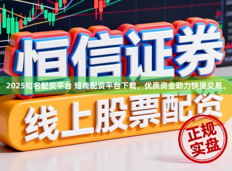 2025知名配资平台 短线配资平台下载,优质资金助力快捷交易。