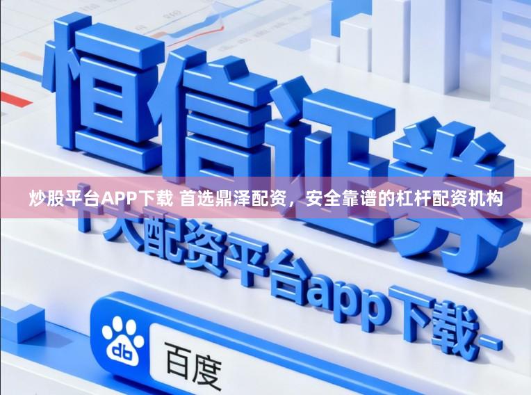 炒股平台APP下载 首选鼎泽配资，安全靠谱的杠杆配资机构