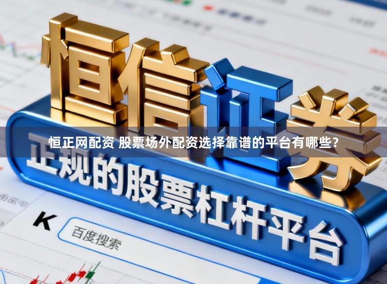 恒正网配资 股票场外配资选择靠谱的平台有哪些？