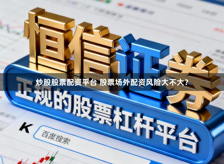 炒股股票配资平台 股票场外配资风险大不大？