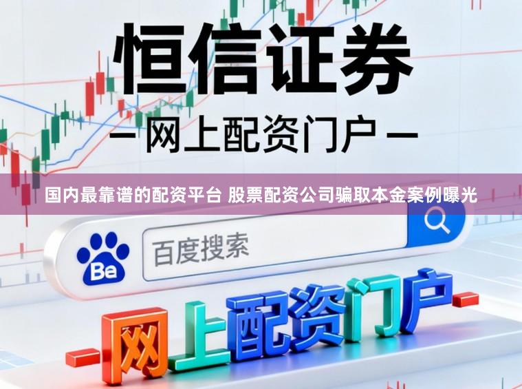 国内最靠谱的配资平台 股票配资公司骗取本金案例曝光