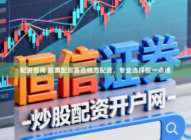 配资咨询 股票配资首选杨方配资，专业选择股一点通