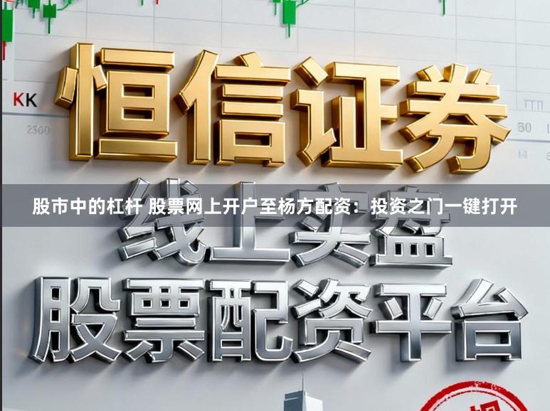 股市中的杠杆 股票网上开户至杨方配资：投资之门一键打开