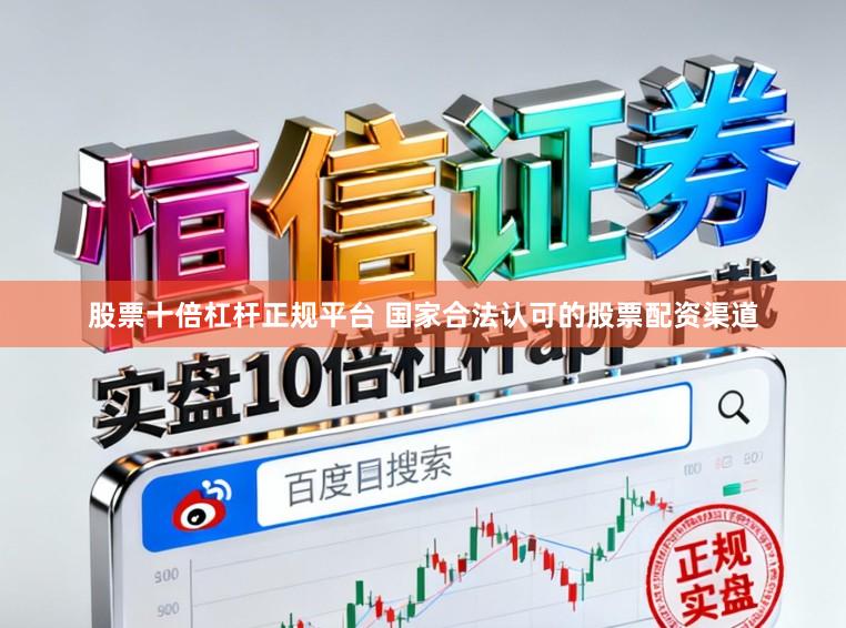 股票十倍杠杆正规平台 国家合法认可的股票配资渠道