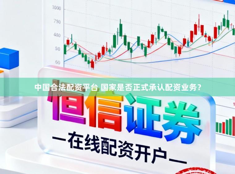 中国合法配资平台 国家是否正式承认配资业务？
