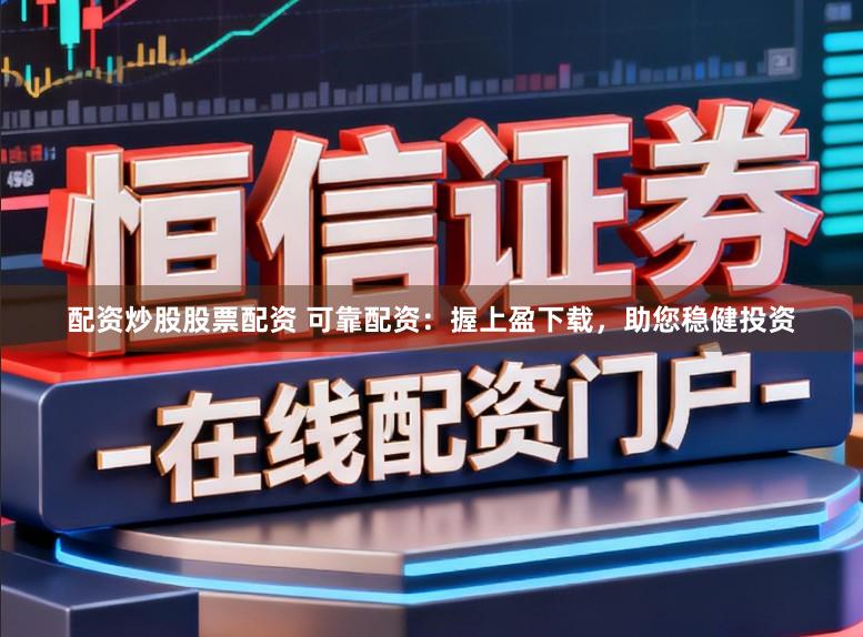 配资炒股股票配资 可靠配资：握上盈下载，助您稳健投资