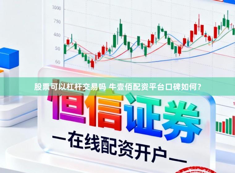 股票可以杠杆交易吗 牛壹佰配资平台口碑如何？