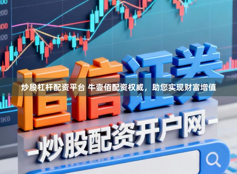 炒股杠杆配资平台 牛壹佰配资权威，助您实现财富增值