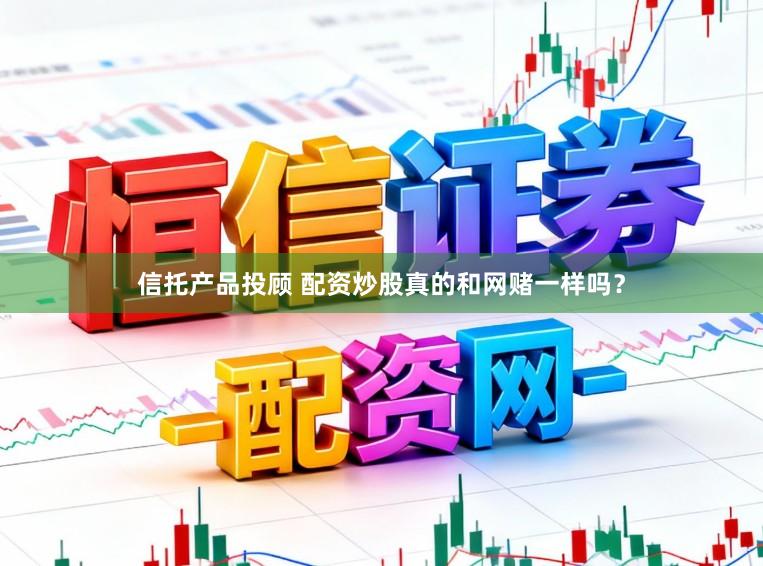 信托产品投顾 配资炒股真的和网赌一样吗？